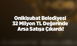 Onikişubat Belediyesi  32 Milyon TL Değerinde  Arsa Satışa Çıkardı!