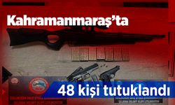 Kahramanmaraş’ta 48 kişi tutuklandı 