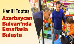 Hanifi Toptaş, Azerbaycan Bulvarı’nda Esnaflarla Buluştu