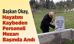 Başkan Okay, Hayatını Kaybeden Personeli Mezarı Başında Andı
