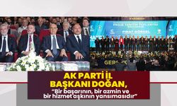 AK Parti İl Başkanı Doğan, “Bir başarının, bir azmin ve bir hizmet aşkının yansımasıdır”