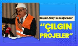Başkan Adayı Dedeoğlu’ndan “Çılgın Projeler”