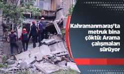 Kahramanmaraş'ta metruk bina çöktü: Arama çalışmaları sürüyor