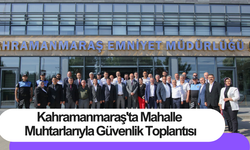 Kahramanmaraş'ta Mahalle Muhtarlarıyla Güvenlik Toplantısı