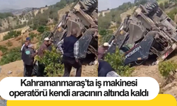 Kahramanmaraş’ta iş makinesi operatörü kendi aracının altında kaldı