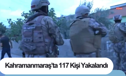 Kahramanmaraş’ta 117 Kişi Yakalandı