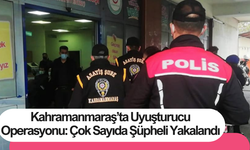 Kahramanmaraş’ta Uyuşturucu Operasyonu: Çok Sayıda Şüpheli Yakalandı