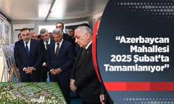 “Azerbaycan Mahallesi 2025 Şubat’ta Tamamlanıyor”