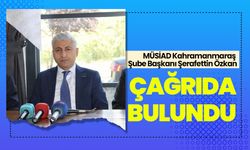 MÜSİAD Kahramanmaraş Şube Başkanı Şerafettin Özkan, çağrıda bulundu