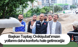 Başkan Toptaş; Onikişubat’ımızın yollarını daha konforlu hale getireceğiz