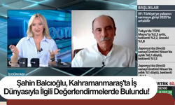 Şahin Balcıoğlu, Kahramanmaraş'ta İş Dünyasıyla İlgili Değerlendirmelerde Bulundu!