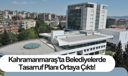 Kahramanmaraş’ta Belediyelerde Tasarruf Planı Ortaya Çıktı!