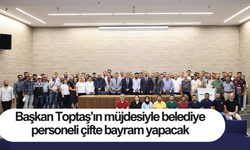 Başkan Toptaş’ın müjdesiyle belediye personeli çifte bayram yapacak