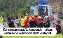 Kahramanmaraş’ta kanyonda mahsur kalan anne ve kızı son anda kurtarıldı