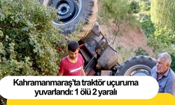 Kahramanmaraş’ta traktör uçuruma yuvarlandı: 1 ölü 2 yaralı