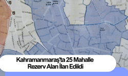 Kahramanmaraş'ta 25 Mahalle Rezerv Alan İlan Edildi