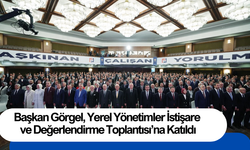 Başkan Görgel, Yerel Yönetimler İstişare ve Değerlendirme Toplantısı’na Katıldı