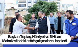 Başkan Toptaş, Hürriyet ve 5 Nisan Mahallesi’ndeki asfalt çalışmalarını inceledi