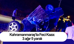 Kahramanmaraş’ta Feci Kaza: 3 ağır 5 yaralı