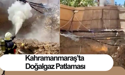 Kahramanmaraş’ta Doğalgaz Patlaması