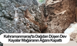 Kahramanmaraş'ta Dağdan Düşen Dev Kayalar Mağaranın Ağzını Kapattı