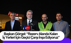 Başkan Görgel: “Rezerv Alanda Kalan İş Yerleri İçin Geçici Çarşı İnşa Ediyoruz”