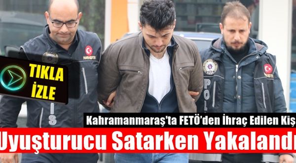 Kahramanmaraş'ta FETÖ’den İhraç Edilen Kişi Uyuşturucu Satarken Yakalandı