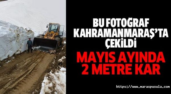 Bu fotoğraf Kahramanmaraş’ta çekildi, Mayıs ortasında 2 metre kar