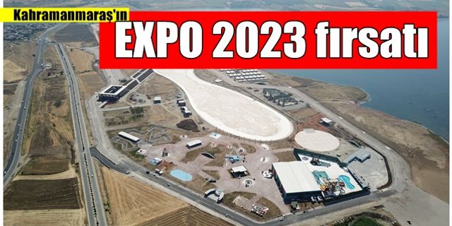 Kahramanmaraş'ın "EXPO 2023" fırsatı