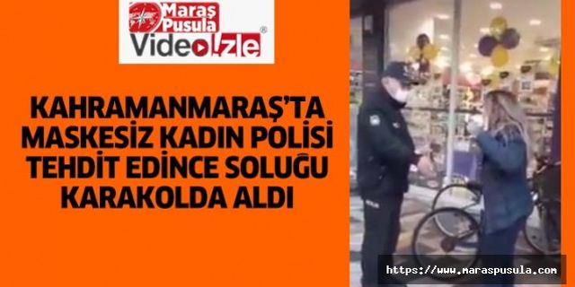 Kahramanmaraş’ta maskesiz kadın polisi tehdit edince soluğu karakolda aldı