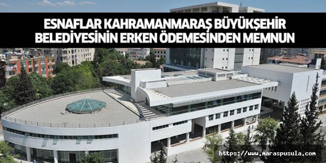 Esnaflar Kahramanmaraş Büyükşehir Belediyesinin erken ödemesinden memnun