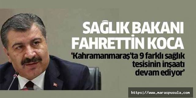 Sağlık Bakanı Fahrettin Koca, ‘Kahramanmaraş'ta 9 farklı sağlık tesisinin inşaatı devam ediyor’