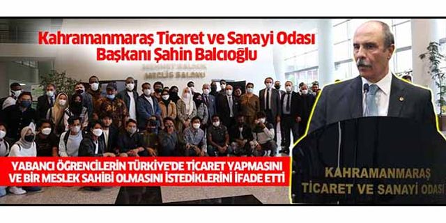Şahin Balcıoğlu, Yabancı öğrencilerin Türkiye'de ticaret yapmasını ve bir meslek sahibi olmasını istediklerini ifade etti