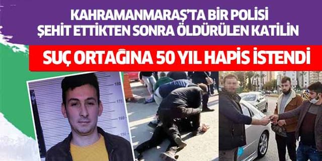 Kahramanmaraş’ta bir polisi şehit ettikten sonra öldürülen katilin suç ortağına 50 yıl hapis istendi