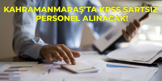 Kahramanmaraş'ta KPSS şartsız 6 kişi alınacak!