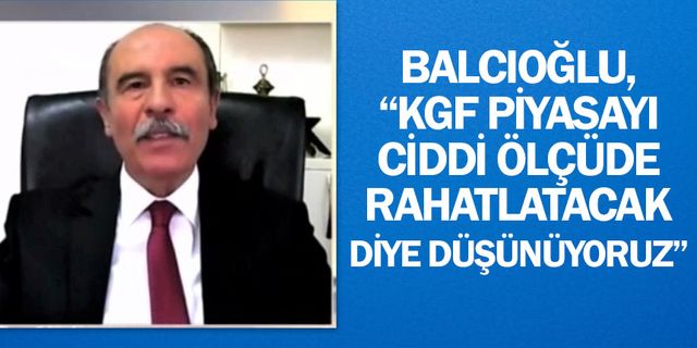 Şahin Balcıoğlu, “KGF piyasayı ciddi ölçüde rahatlatacak diye düşünüyoruz”