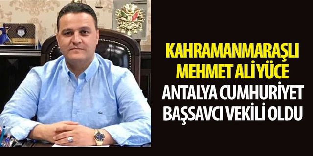 Kahramanmaraşlı Mehmet Ali Yüce Antalya Cumhuriyet Başsavcı Vekili oldu