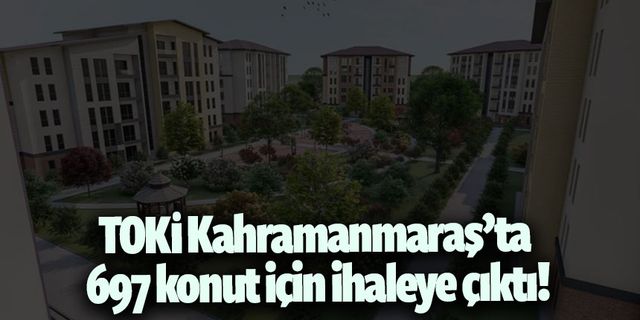 TOKİ'den Kahramanmaraş'ta 697 konutluk yeni proje!