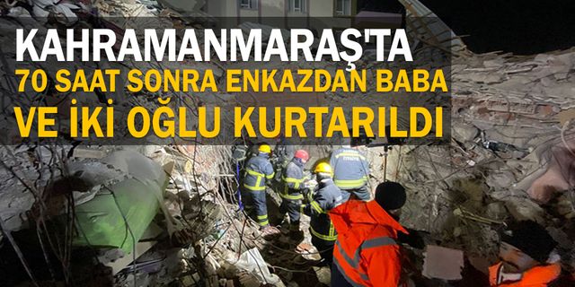 Kahramanmaraş'ta 70 saat sonra enkazdan baba ve iki oğlu kurtarıldı