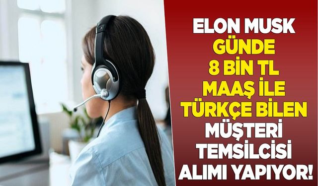 Elon Musk günde 8 bin TL maaş ile Türkçe bilen müşteri temsilcisi alımı yapıyor!