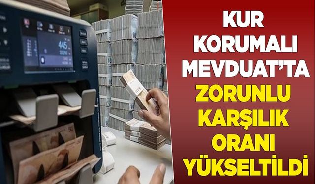 Kur Korumalı Mevduat’ta zorunlu karşılık oranı yükseltildi