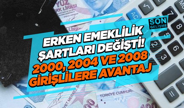 Erken emeklilik şartları değişti! 2000, 2004 ve 2008 girişlilere avantaj