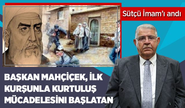 Başkan Mahçiçek, ilk kurşunla kurtuluş mücadelesini başlatan Sütçü İmam’ı andı