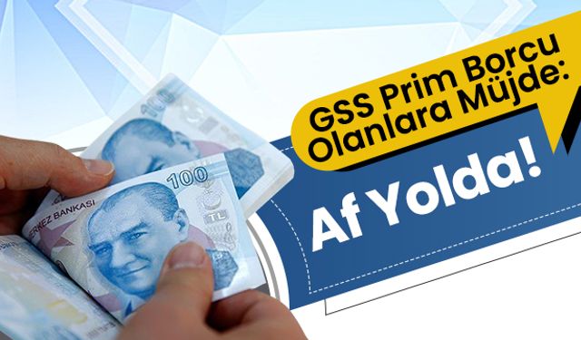 GSS Prim Borcu Olanlara Müjde: Af Yolda!