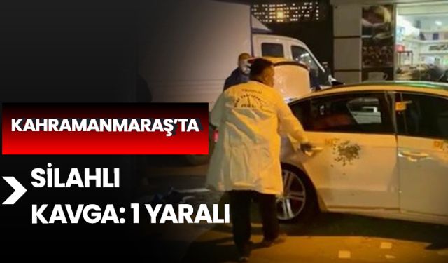 Kahramanmaraş’ta silahlı kavga: 1 yaralı 