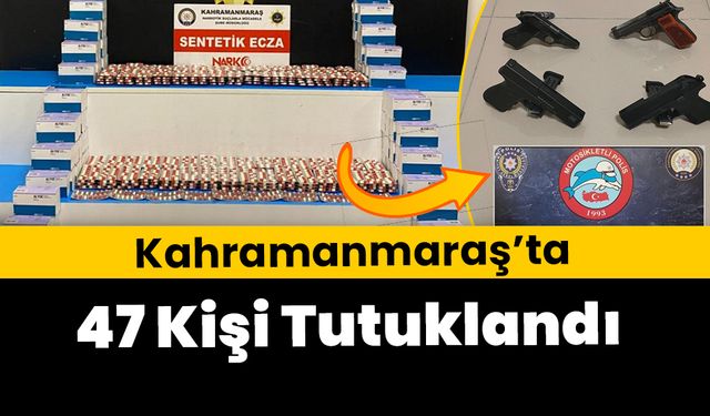 Kahramanmaraş’ta 47 kişi tutuklandı 