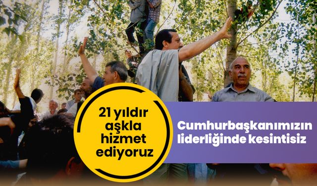 Cumhurbaşkanımızın liderliğinde kesintisiz 21 yıldır aşkla hizmet ediyoruz