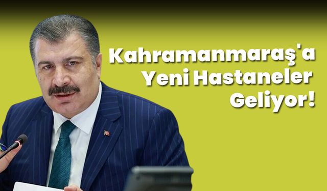 Kahramanmaraş'a Yeni Hastaneler Geliyor!