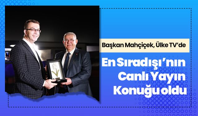 Başkan Mahçiçek, Ülke TV’de En Sıradışı’nın canlı yayın konuğu oldu