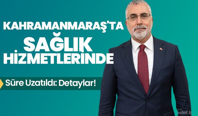 Kahramanmaraş'ta Sağlık Hizmetlerinde Süre Uzatıldı: Detaylar!